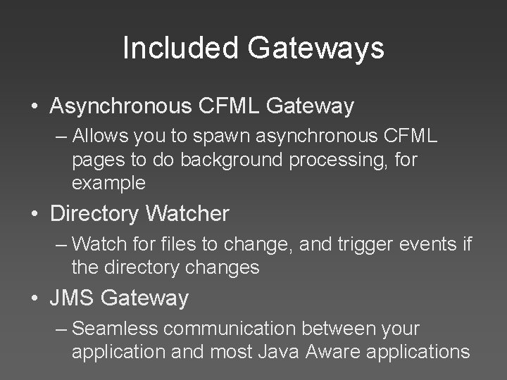 Included Gateways • Asynchronous CFML Gateway – Allows you to spawn asynchronous CFML pages