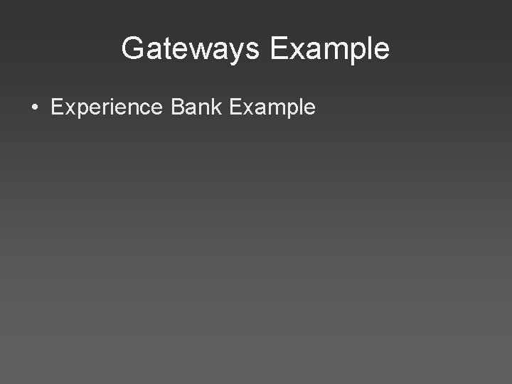Gateways Example • Experience Bank Example 