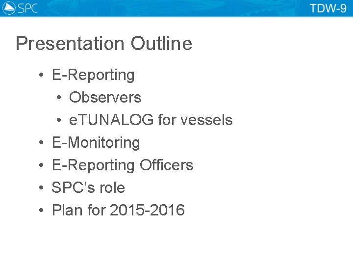 Presentation Outline • E-Reporting • Observers • e. TUNALOG for vessels • E-Monitoring •