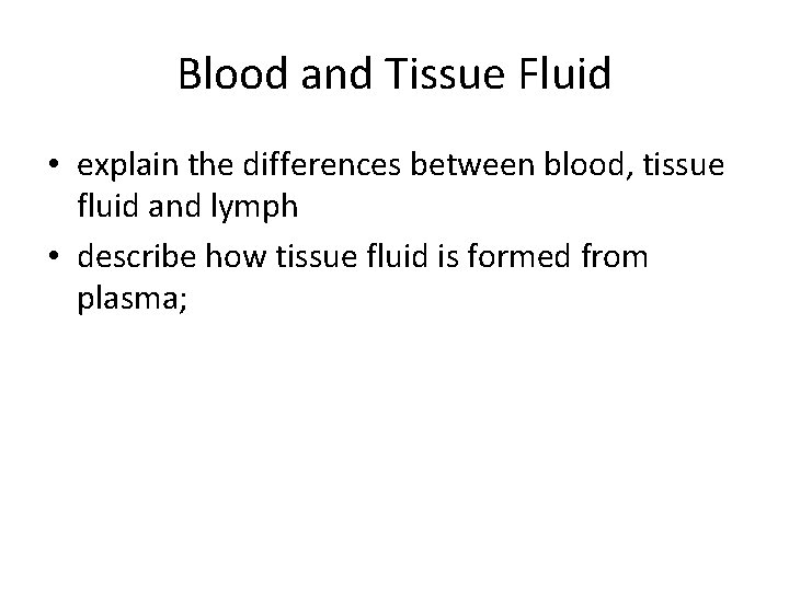 Blood and Tissue Fluid • explain the differences between blood, tissue fluid and lymph