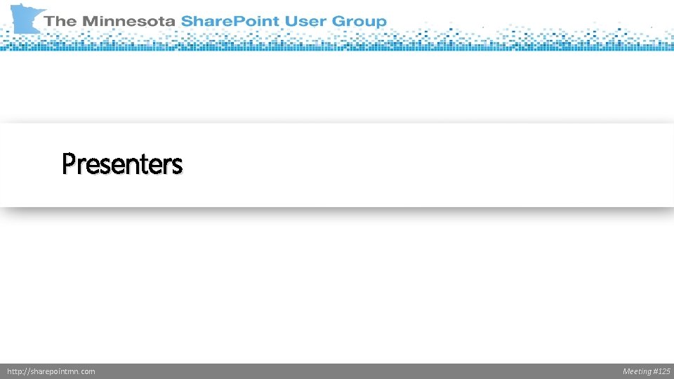Presenters http: //sharepointmn. com Meeting #125 