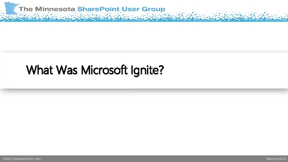 What Was Microsoft Ignite? http: //sharepointmn. com Meeting #125 