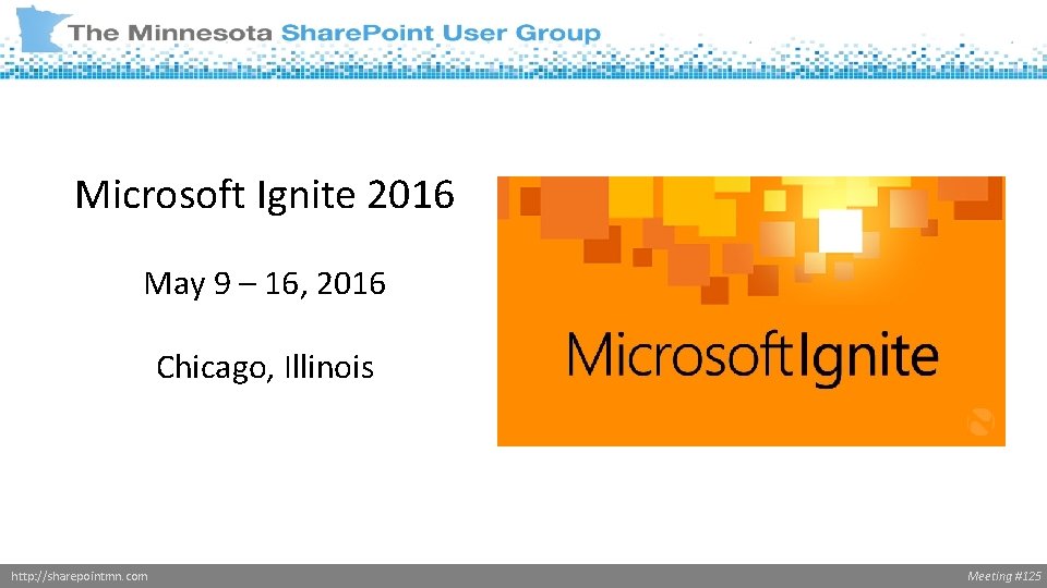 Microsoft Ignite 2016 May 9 – 16, 2016 Chicago, Illinois http: //sharepointmn. com Meeting