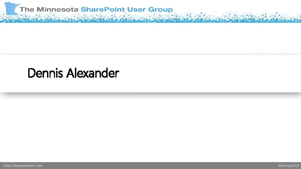 Dennis Alexander http: //sharepointmn. com Meeting #125 