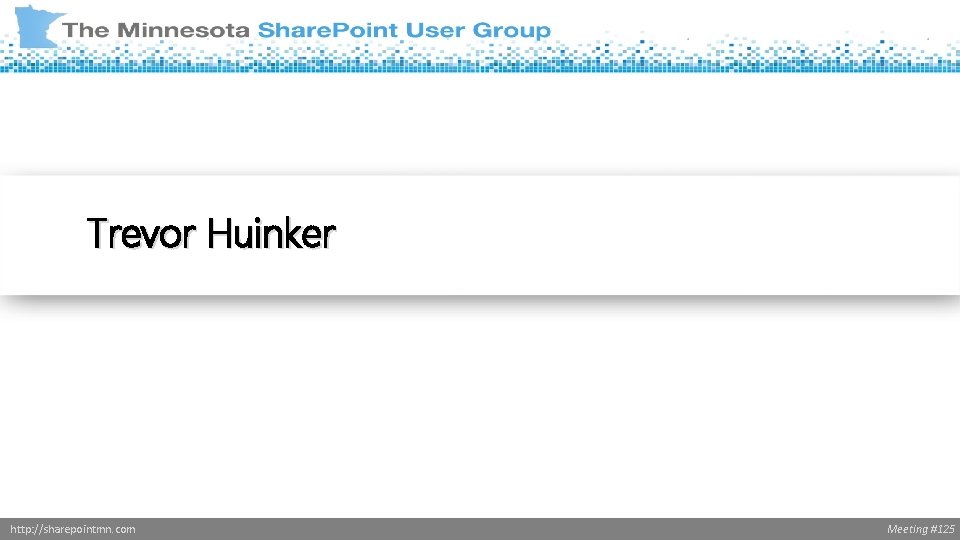 Trevor Huinker http: //sharepointmn. com Meeting #125 