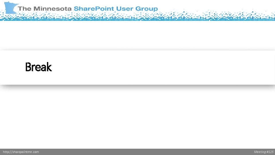 Break http: //sharepointmn. com Meeting #125 