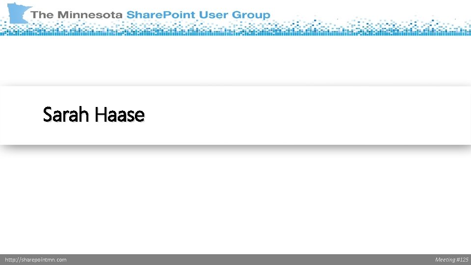 Sarah Haase http: //sharepointmn. com Meeting #125 