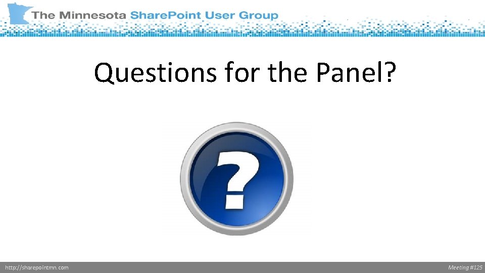 Questions for the Panel? http: //sharepointmn. com Meeting #125 