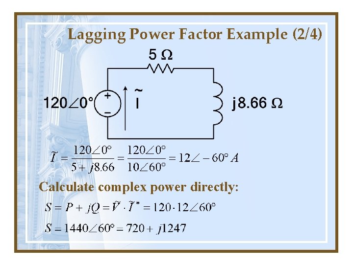 Lagging Power Factor Example (2/4) Calculate complex power directly: 