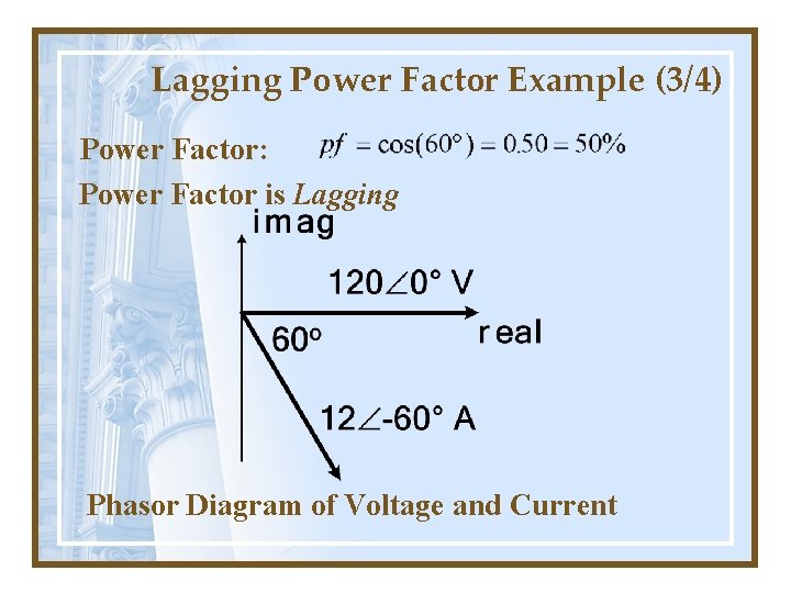 Lagging Power Factor Example (3/4) Power Factor: Power Factor is Lagging Phasor Diagram of