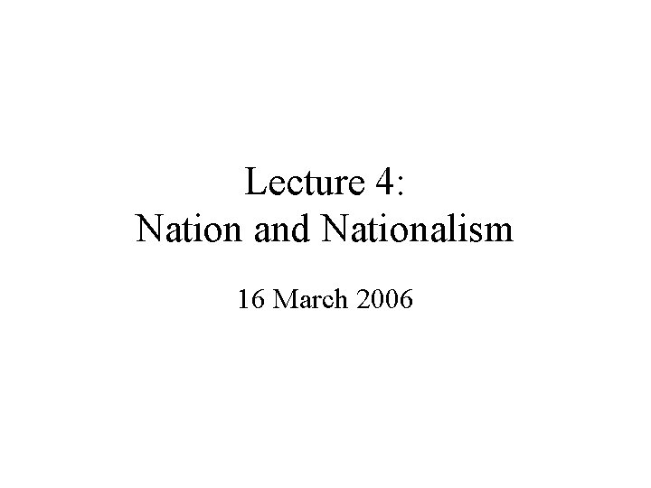 Lecture 4: Nation and Nationalism 16 March 2006 