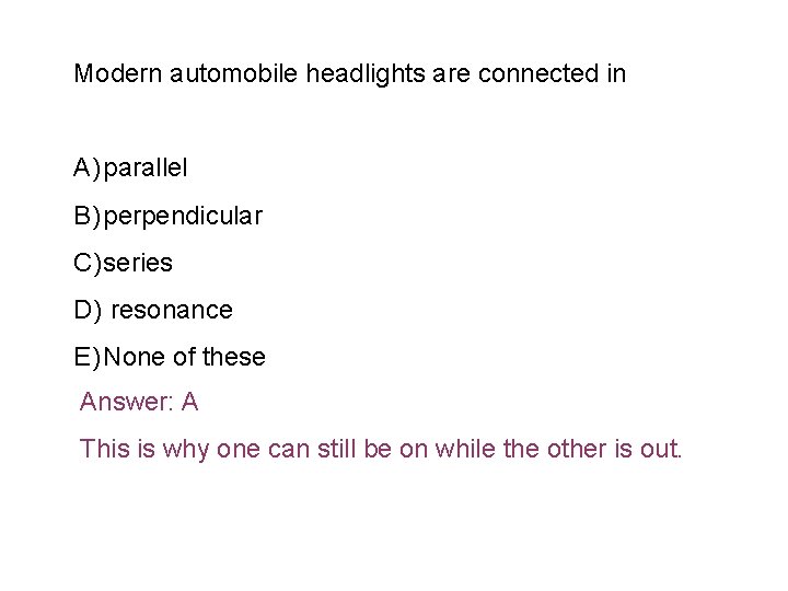 Modern automobile headlights are connected in A) parallel B) perpendicular C) series D) resonance