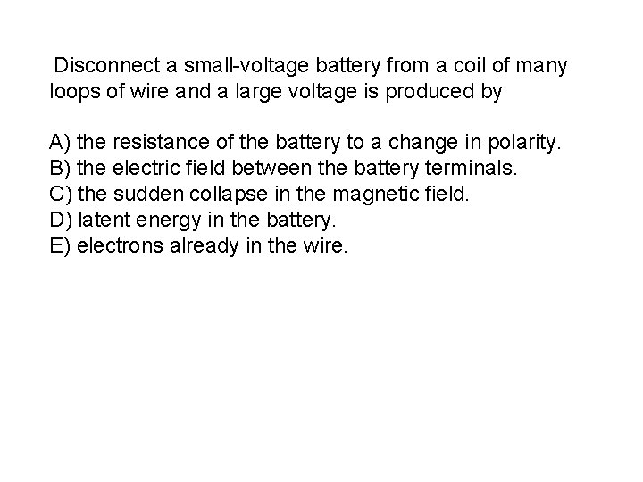  Disconnect a small-voltage battery from a coil of many loops of wire and