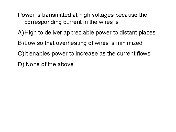 Power is transmitted at high voltages because the corresponding current in the wires is