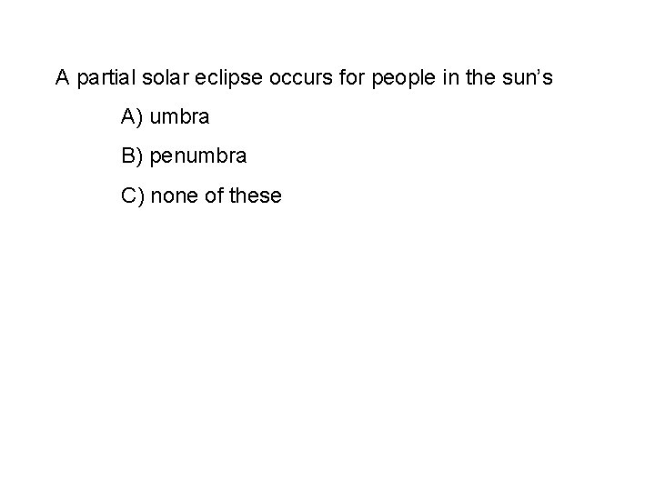 A partial solar eclipse occurs for people in the sun’s A) umbra B) penumbra