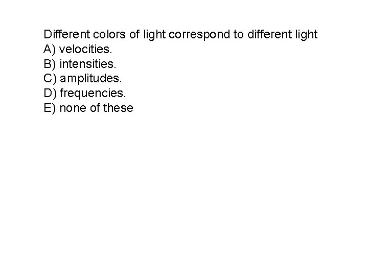 Different colors of light correspond to different light A) velocities. B) intensities. C) amplitudes.