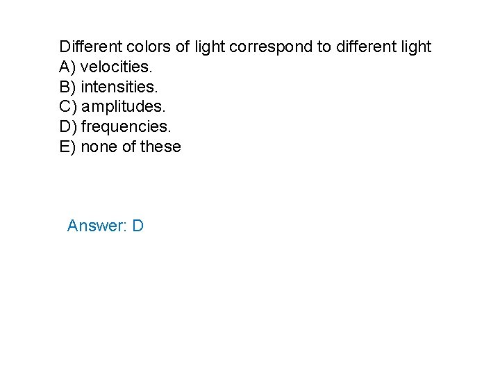 Different colors of light correspond to different light A) velocities. B) intensities. C) amplitudes.