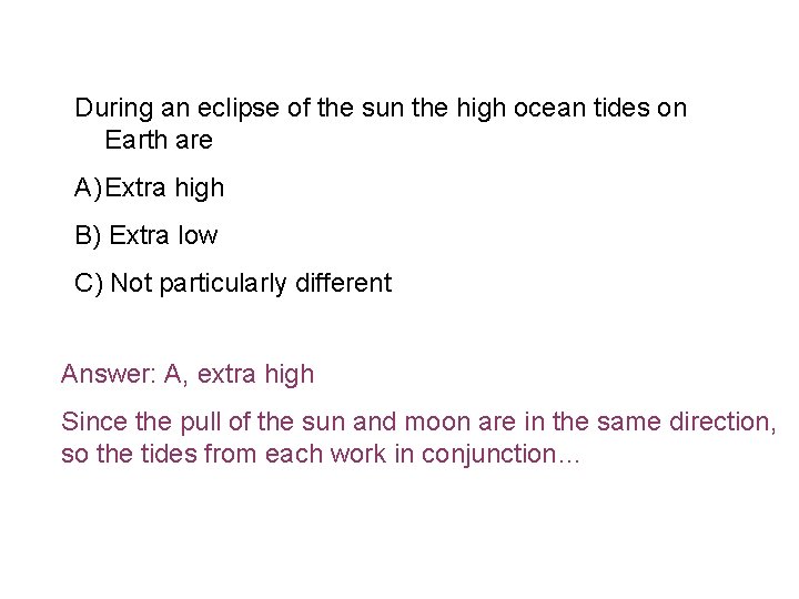 During an eclipse of the sun the high ocean tides on Earth are A)