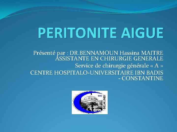 PERITONITE AIGUE Présenté par : DR. BENNAMOUN Hassina MAITRE ASSISTANTE EN CHIRURGIE GENERALE Service