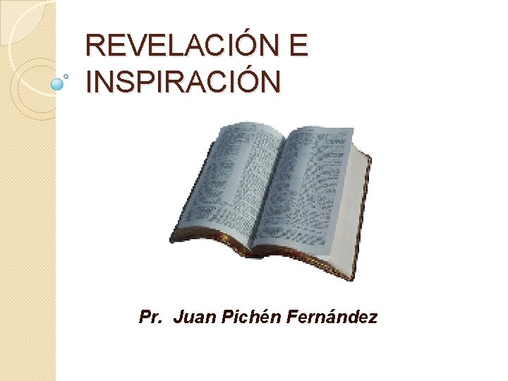 REVELACIÓN E INSPIRACIÓN Pr. Juan Pichén Fernández 