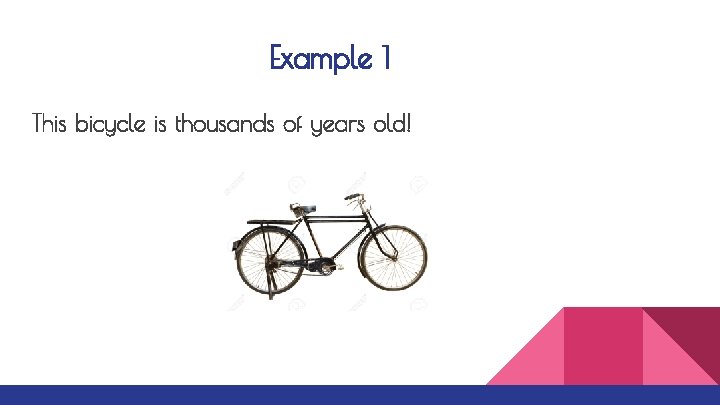 Example 1 This bicycle is thousands of years old! 