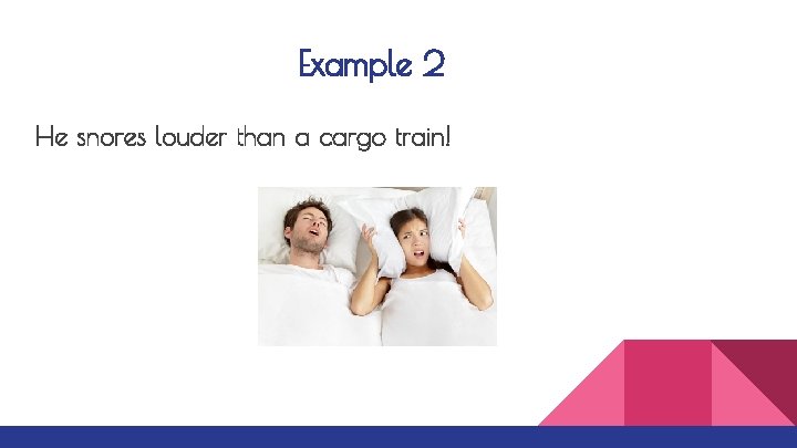 Example 2 He snores louder than a cargo train! 