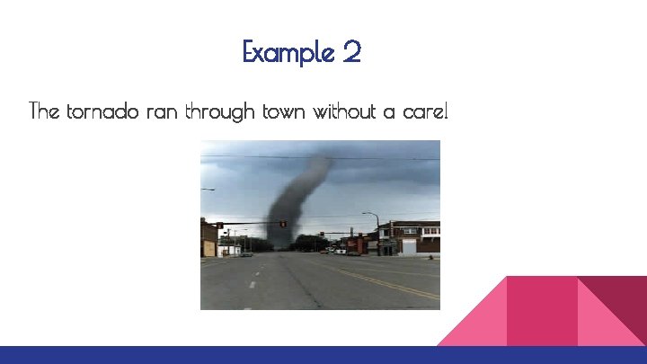 Example 2 The tornado ran through town without a care! 
