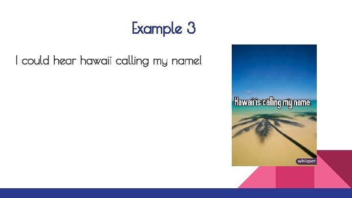 Example 3 I could hear hawaii calling my name! 