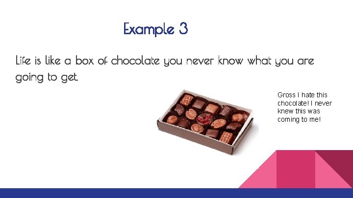 Example 3 Life is like a box of chocolate you never know what you