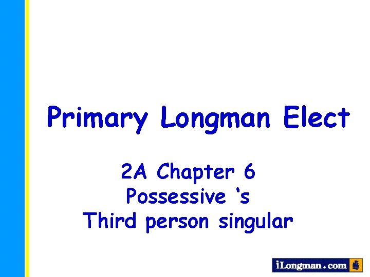 Primary Longman Elect 2 A Chapter 6 Possessive ‘s Third person singular 