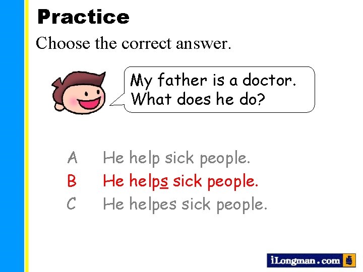 Practice Choose the correct answer. My father is a doctor. What does he do?