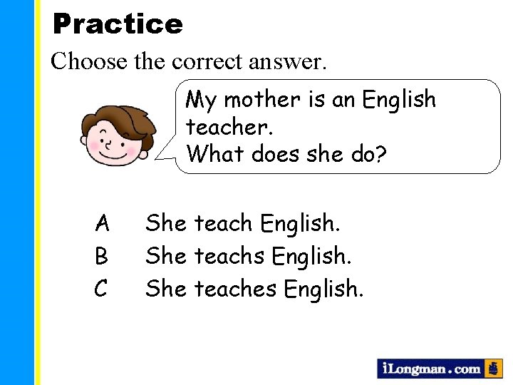 Practice Choose the correct answer. My mother is an English teacher. What does she