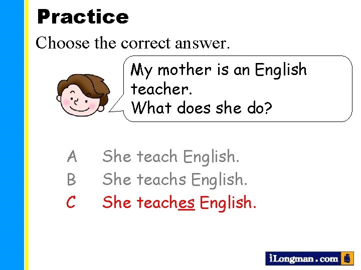 Practice Choose the correct answer. My mother is an English teacher. What does she