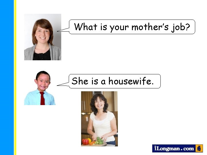 What is your mother’s job? She is a housewife. 