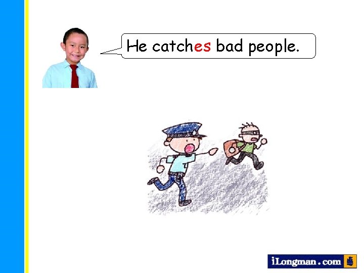 He catches bad people. 