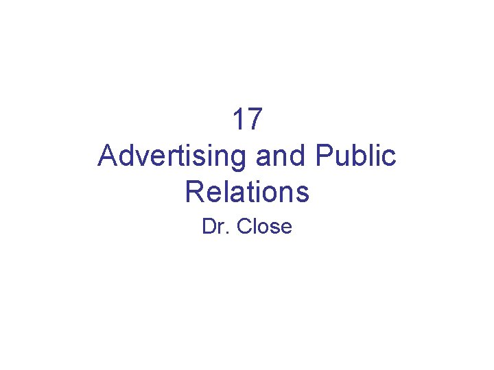 17 Advertising and Public Relations Dr. Close 