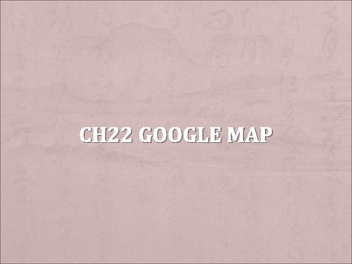 CH 22 GOOGLE MAP 