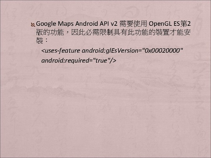 Ï Google Maps Android API v 2 需要使用 Open. GL ES第 2 版的功能，因此必需限制具有此功能的裝置才能安 裝：