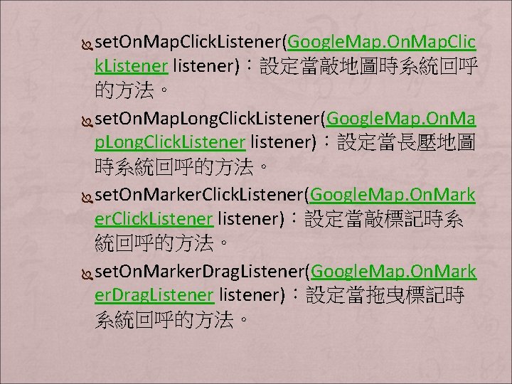 set. On. Map. Click. Listener(Google. Map. On. Map. Clic k. Listener listener)：設定當敲地圖時系統回呼 的方法。 Ï