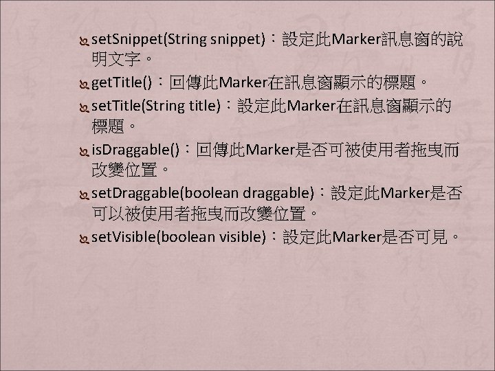 set. Snippet(String snippet)：設定此Marker訊息窗的說 明文字。 Ï get. Title()：回傳此Marker在訊息窗顯示的標題。 Ï set. Title(String title)：設定此Marker在訊息窗顯示的 標題。 Ï is.