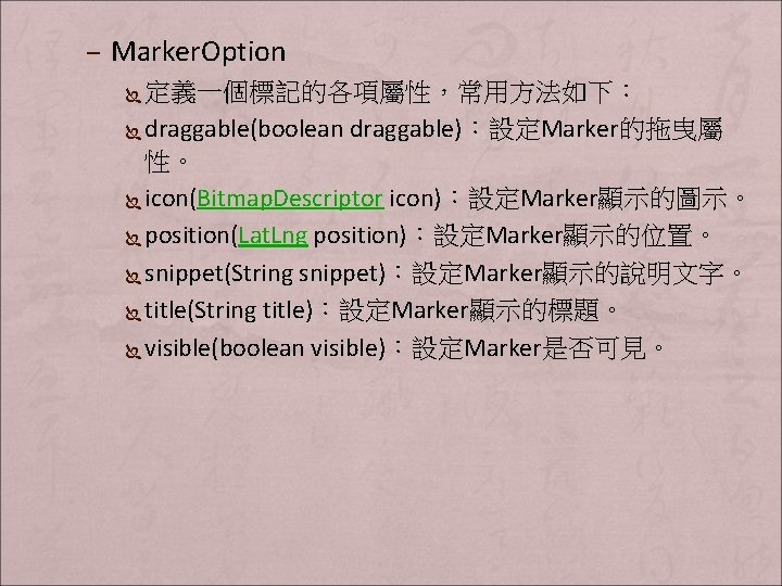 – Marker. Option 定義一個標記的各項屬性，常用方法如下： Ï draggable(boolean draggable)：設定Marker的拖曳屬 性。 Ï icon(Bitmap. Descriptor icon)：設定Marker顯示的圖示。 Ï position(Lat.