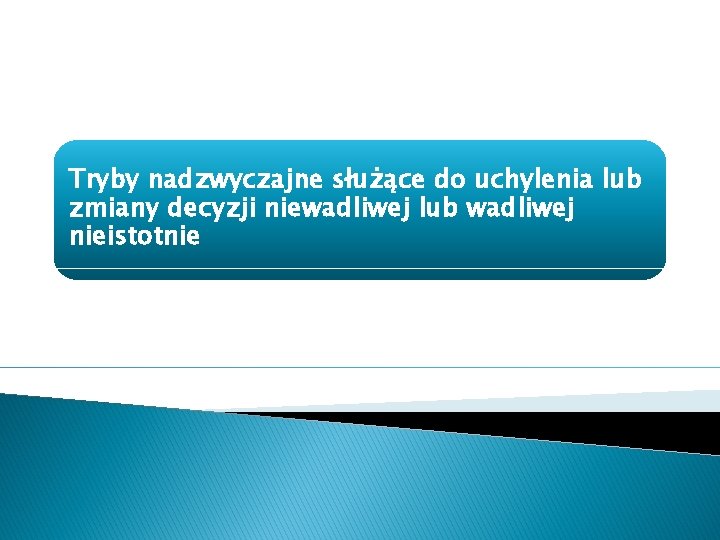 Tryby nadzwyczajne służące do uchylenia lub zmiany decyzji niewadliwej lub wadliwej nieistotnie 