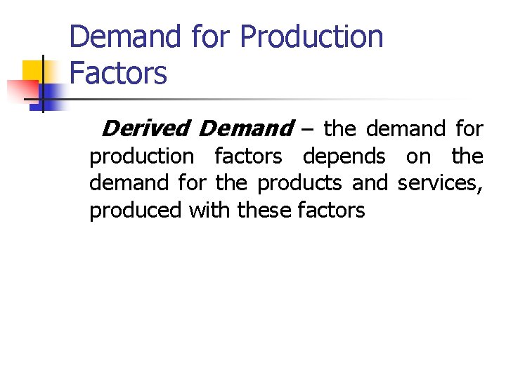 Demand for Production Factors Derived Demand – the demand for production factors depends on