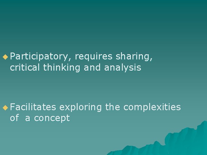 u Participatory, requires sharing, critical thinking and analysis u Facilitates exploring the complexities of u Participatory, requires sharing, critical thinking and analysis u Facilitates exploring the complexities of