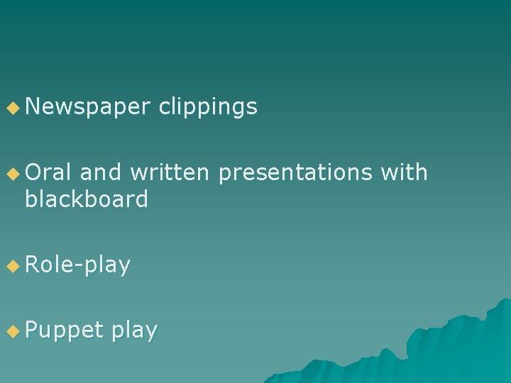 u Newspaper clippings u Oral and written presentations with blackboard u Role-play u Puppet u Newspaper clippings u Oral and written presentations with blackboard u Role-play u Puppet