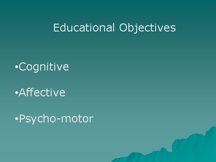 Educational Objectives • Cognitive • Affective • Psycho-motor Educational Objectives • Cognitive • Affective • Psycho-motor