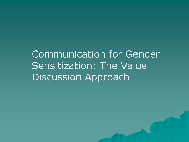 Communication for Gender Sensitization: The Value Discussion Approach Communication for Gender Sensitization: The Value Discussion Approach