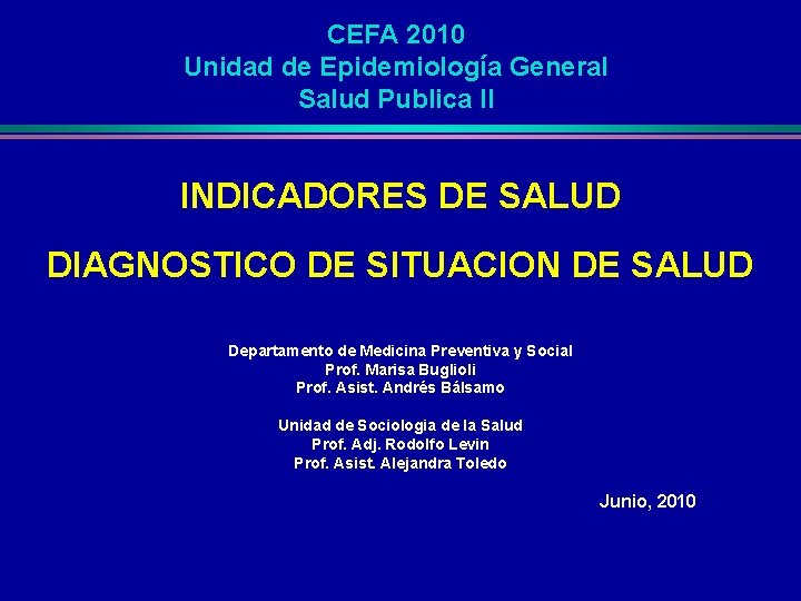 CEFA 2010 Unidad de Epidemiología General Salud Publica II INDICADORES DE SALUD DIAGNOSTICO DE