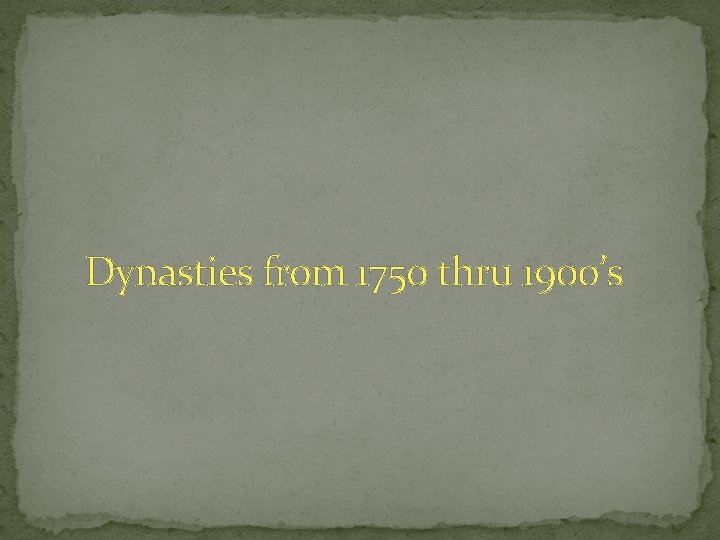 Dynasties from 1750 thru 1900’s 