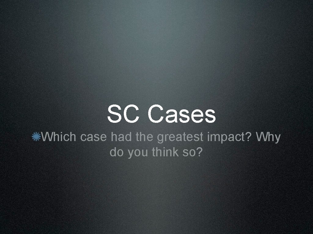 SC Cases Which case had the greatest impact? Why do you think so? 